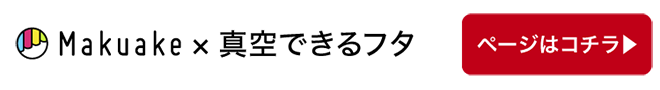 Makuake×真空できるフタ ページはこちら